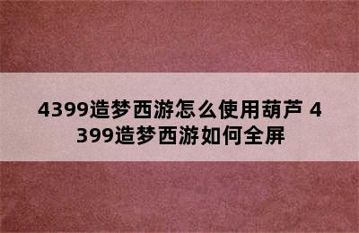 4399造梦西游怎么使用葫芦 4399造梦西游如何全屏